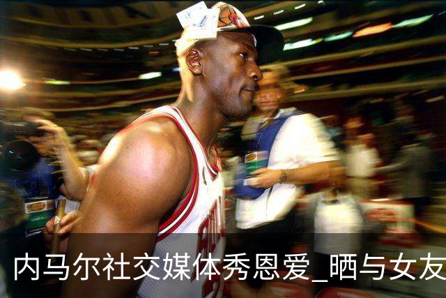 内马尔社交媒体秀恩爱 晒与女友布鲁娜接吻照片