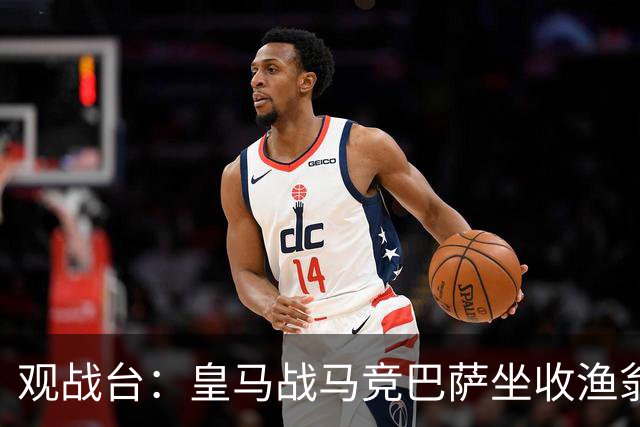 观战台：皇马战马竞巴萨坐收渔翁之利 阿森纳冲八连胜