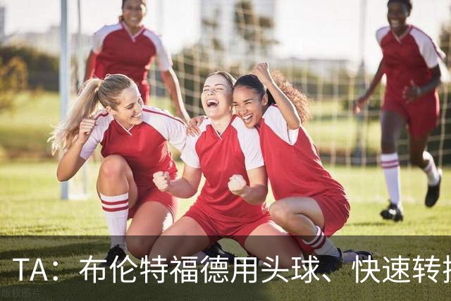TA：布伦特福德用头球、快速转换和手榴弹战术击碎了切尔西